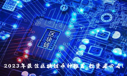 2023年最佳区块链币种推荐：投资者必看！