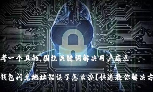 思考一个且的，围绕关键词解决用户痛点

tp钱包闪兑地址错误了怎么办？快速教你解决方法