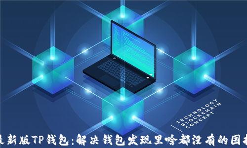 最新版TP钱包:解决钱包发现里啥都没有的困扰