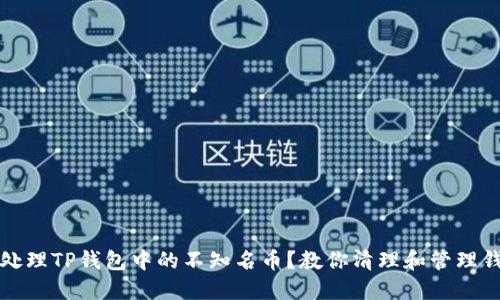如何安全处理TP钱包中的不知名币？教你清理和管理钱包的方法