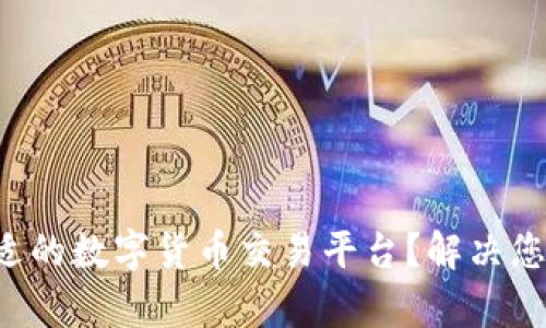 如何选择合适的数字货币交易平台？解决您的投资痛点！