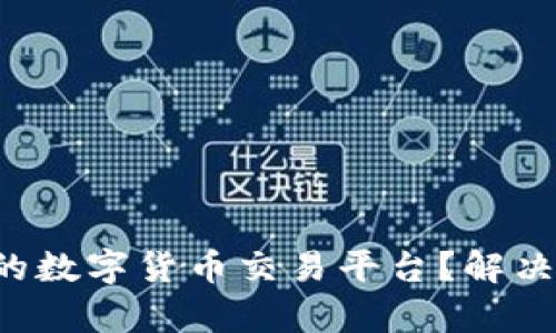 如何选择合适的数字货币交易平台？解决您的投资痛点！
