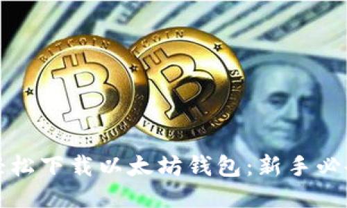 如何轻松下载以太坊钱包：新手必备指南