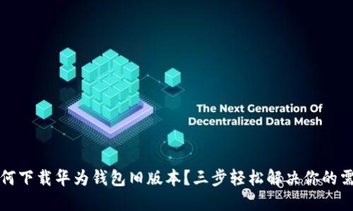 如何下载华为钱包旧版本?三步轻松解决你的需求