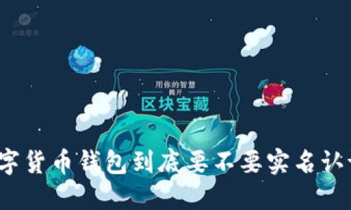 数字货币钱包到底要不要实名认证?