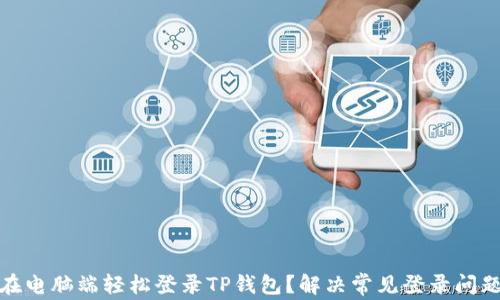 如何在电脑端轻松登录TP钱包?解决常见登录问题攻略