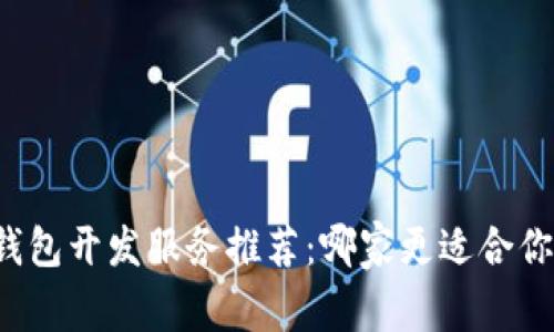 区块链钱包开发服务推荐:哪家更适合你的需求?