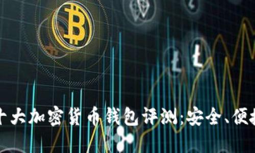 2023年全球十大加密货币钱包评测:安全、便捷、高效的选择