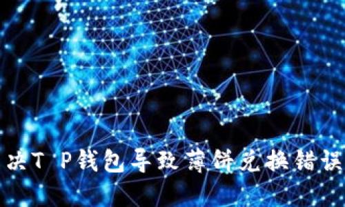 如何解决T P钱包导致薄饼兑换错误的问题