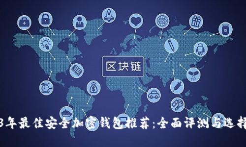 2023年最佳安全加密钱包推荐:全面评测与选择指南