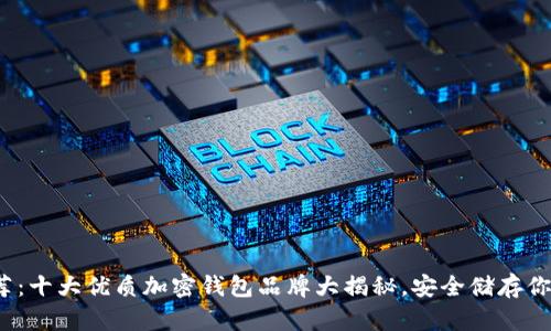 2023年推荐：十大优质加密钱包品牌大揭秘，安全储存你的数字资产