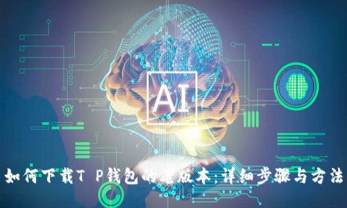 如何下载T P钱包的老版本:详细步骤与方法