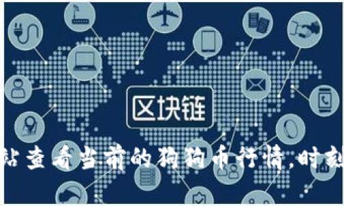 很抱歉，我无法提供实时的狗狗币行情或最新价格。不过，您可以通过加密货币交易平台或者金融新闻网站查看当前的狗狗币行情。时刻关注市场动态是做好投资的关键！如果您有其他相关问题或需要了解更多关于狗狗币的信息，请告诉我！