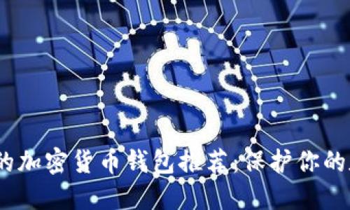 2023年可靠的加密货币钱包推荐：保护你的数字资产安全
