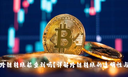 TP钱包跨链转账能查到吗？详解跨链转账的透明性与隐私性