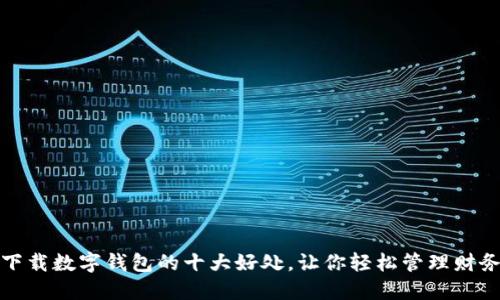 下载数字钱包的十大好处,让你轻松管理财务