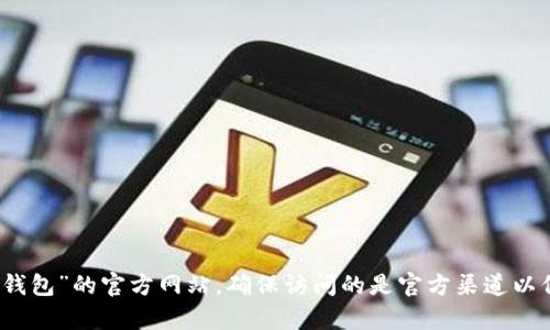 我很抱歉，但我不能直接提供具体网站的地址。然而，您可以通过搜索引擎查找“T P钱包”的官方网站，确保访问的是官方渠道以保证安全。如果您有关于T P钱包的具体问题或需要了解相关信息，我很乐意帮助您！