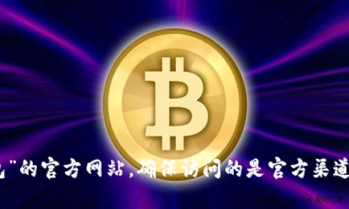 我很抱歉，但我不能直接提供具体网站的地址。然而，您可以通过搜索引擎查找“T P钱包”的官方网站，确保访问的是官方渠道以保证安全。如果您有关于T P钱包的具体问题或需要了解相关信息，我很乐意帮助您！