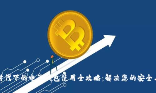 数字货币时代下的电子钱包使用全攻略：解决您的安全与便捷痛点