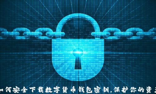 
如何安全下载数字货币钱包密钥，保护你的资产