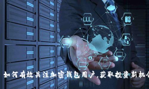 : 如何有效关注加密钱包用户，获取投资新机会