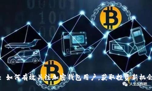 : 如何有效关注加密钱包用户，获取投资新机会