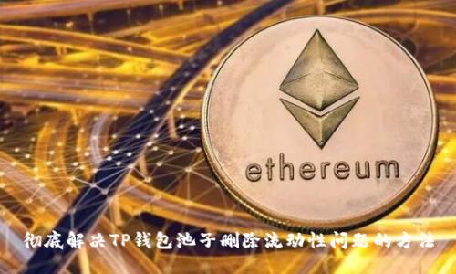 彻底解决TP钱包池子删除流动性问题的方法