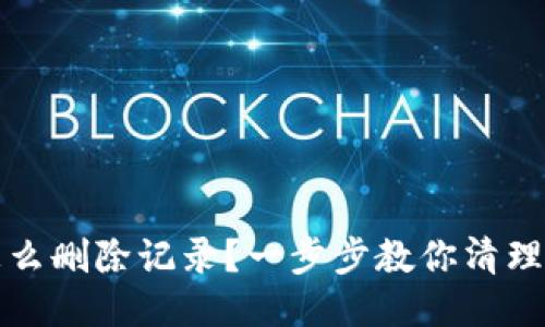 TP钱包怎么删除记录?一步步教你清理个人隐私