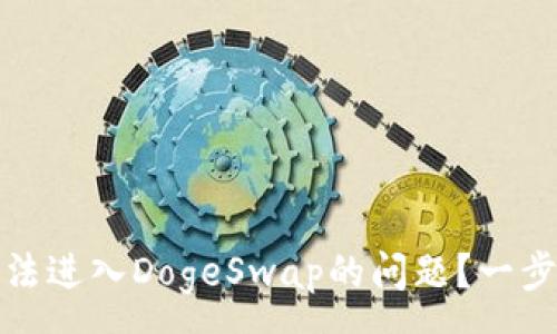 :
如何解决TP钱包无法进入DogeSwap的问题?一步一步教你轻松搞定