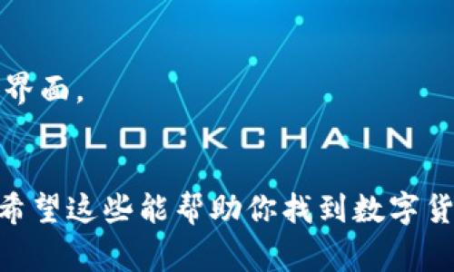 数字货币钱包的界面通常可以在以下几个地方找到：

1. **手机应用**：许多数字货币钱包都提供手机应用程序，可以在手机操控的界面中使用。用户可以在Apple App Store或Google Play Store中寻找并下载这些应用。

2. **网页平台**：一些数字货币钱包提供网页版服务，用户可以通过浏览器访问，通常需要注册和登录。

3. **桌面客户端**：有些钱包软件可以在电脑上安装，用户可以通过桌面客户端访问其钱包。

4. **硬件钱包**：硬件钱包通常配备了一定的用户界面，用户可以通过连接到电脑或手机来管理他们的数字资产。

### 如何找到你的数字货币钱包界面：

#### 1. 下载合适的应用
如果你选择使用手机钱包，确保下载官方认证的应用。例如，“Trust Wallet”或“Coinbase Wallet”都是受欢迎的选择。


应用商店下载
在应用商店中搜索并找到你选择的数字货币钱包，下载并安装。
```

#### 2. 访问官方网站
如果你选择使用网页版钱包，确保访问官方的安全网址，避免点击不安全的链接。


在网页上访问
通过你的浏览器访问官方钱包网站，通常会有“登录”或“注册”按钮。
```

#### 3. 安装桌面客户端
如果你选择桌面钱包，可以在官方网站下载客户端。


客户端操作
安装完成后，打开软件并根据提示设置你的密码和安全选项，确保保管好你的密钥。
```

#### 4. 连接硬件钱包
对于硬件钱包，按照说明书连接到设备。


硬件连接
根据说明书将硬件钱包连接到电脑或手机，并打开相应的软件以查看界面。
```

无论你选择哪种方式，确保保护好你的私钥和助记词，避免信息泄露。希望这些能帮助你找到数字货币钱包的界面！