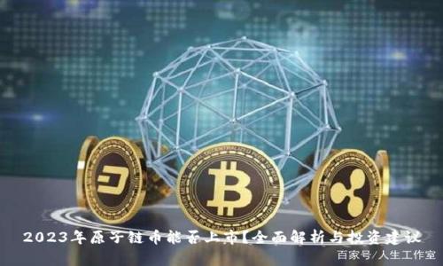 2023年原子链币能否上市?全面解析与投资建议