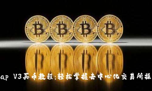 Uniswap V3买币教程：轻松掌握去中心化交易所操作技巧