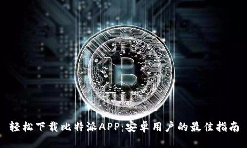 轻松下载比特派APP:安卓用户的最佳指南
