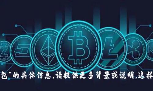 很抱歉，我无法提供有关“t p钱包”的具体信息。请提供更多背景或说明，这样我才能尽可能提供有用的信息。