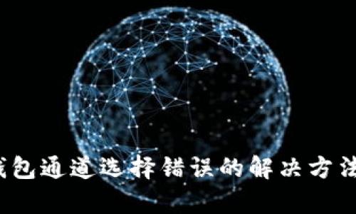 t p钱包通道选择错误的解决方法揭秘