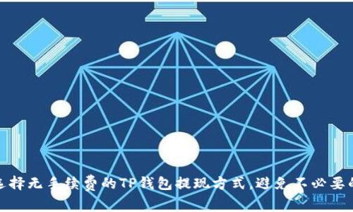 如何选择无手续费的TP钱包提现方式,避免不必要的损失