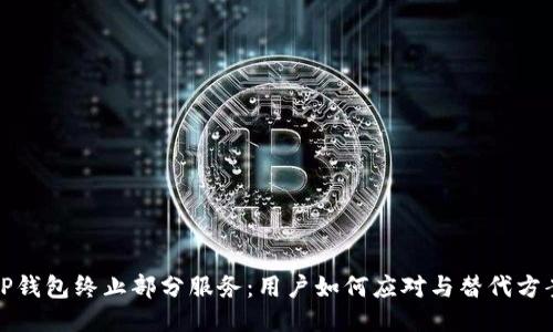 TP钱包终止部分服务:用户如何应对与替代方案