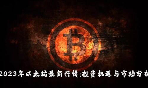 2023年以太坊最新行情:投资机遇与市场分析