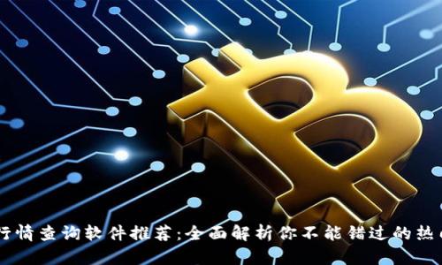 币圈行情查询软件推荐：全面解析你不能错过的热门应用