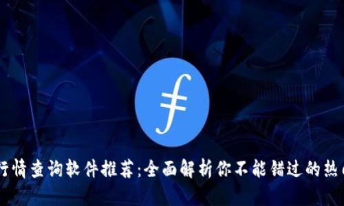 币圈行情查询软件推荐：全面解析你不能错过的热门应用