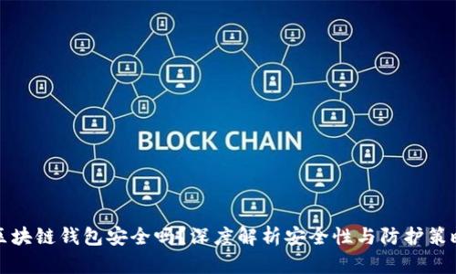 区块链钱包安全吗?深度解析安全性与防护策略