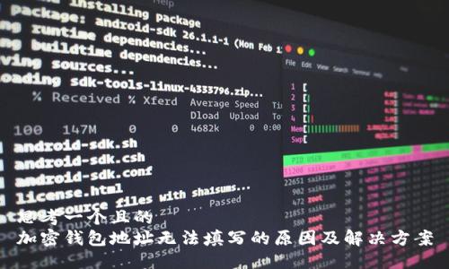 思考一个且的  
加密钱包地址无法填写的原因及解决方案