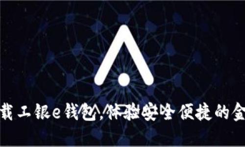 轻松下载工银e钱包,体验安全便捷的金融服务