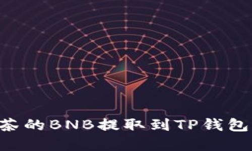 如何将抹茶的BNB提取到TP钱包：完整指南