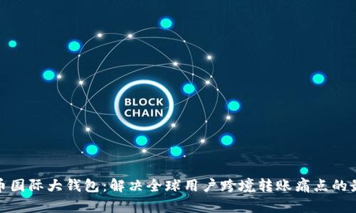 数字货币国际大钱包:解决全球用户跨境转账痛点的最佳选择