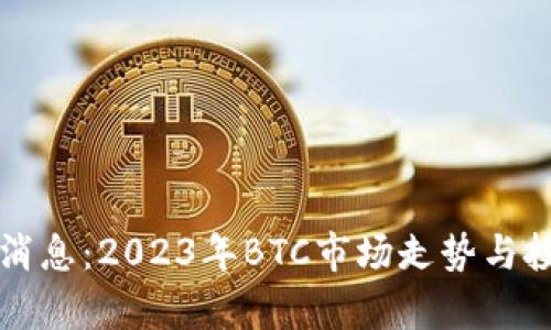 比特币最新消息：2023年BTC市场走势与投资策略分析