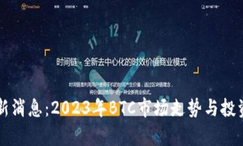 比特币最新消息：2023年BTC市场走势与投资策略分析