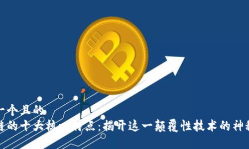 思考一个且的  
区块链的十大核心特点：揭开这一颠覆性技术的神秘面纱