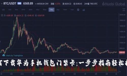 如何下载华为手机钱包门禁卡：一步步指南轻松搞定