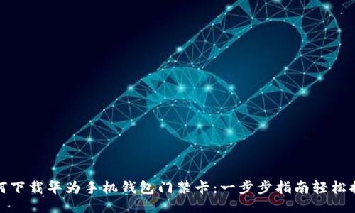 如何下载华为手机钱包门禁卡：一步步指南轻松搞定